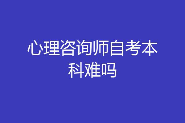 心理咨询师自考本科难吗