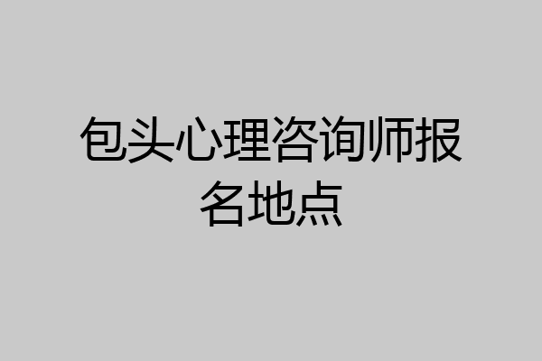 包头心理咨询师报名地点