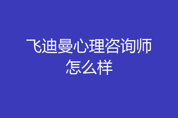 飞迪曼心理咨询师怎么样