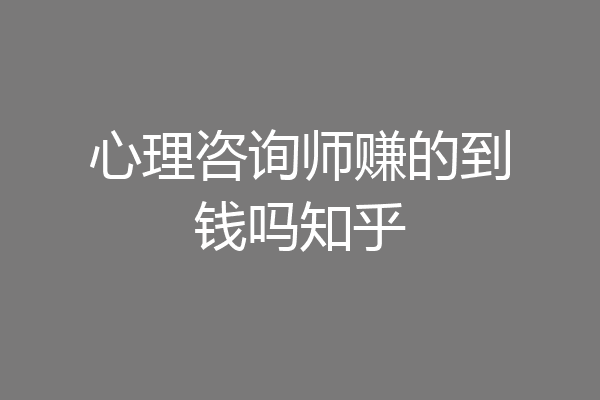 心理咨询师赚的到钱吗知乎