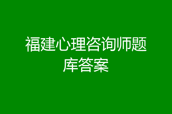 福建心理咨询师题库答案