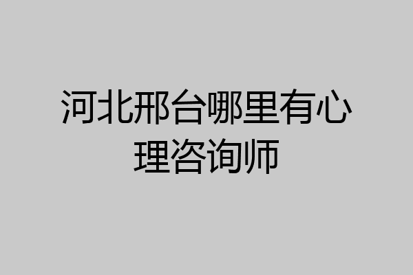 河北邢台哪里有心理咨询师