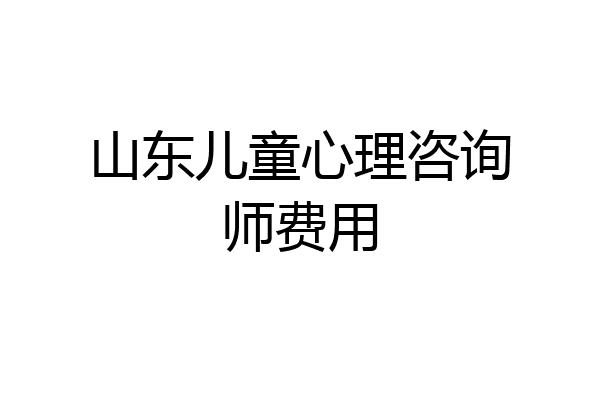 山东儿童心理咨询师费用