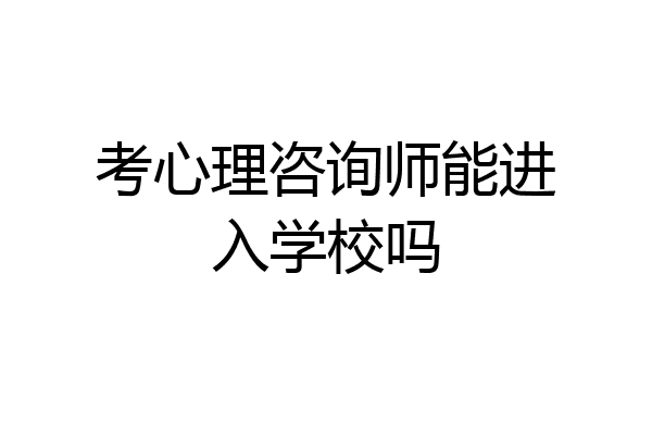 考心理咨询师能进入学校吗