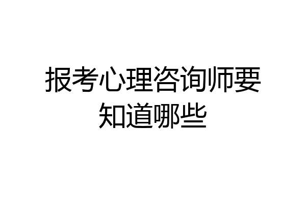 报考心理咨询师要知道哪些