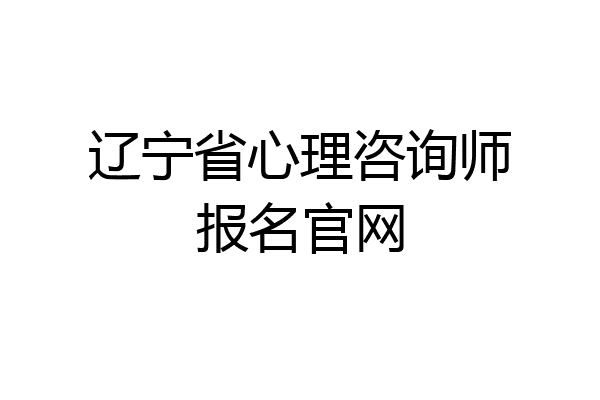 辽宁省心理咨询师报名官网