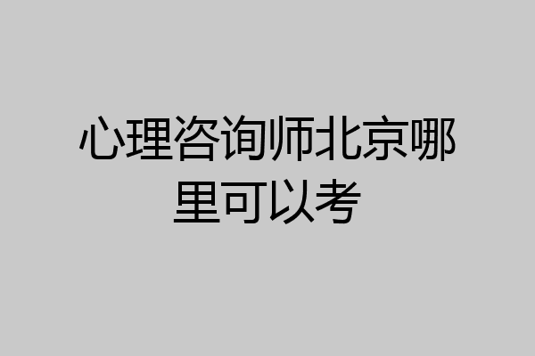 心理咨询师北京哪里可以考