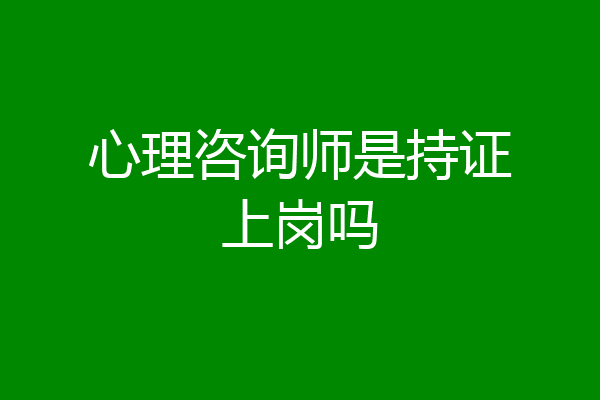 心理咨询师是持证上岗吗