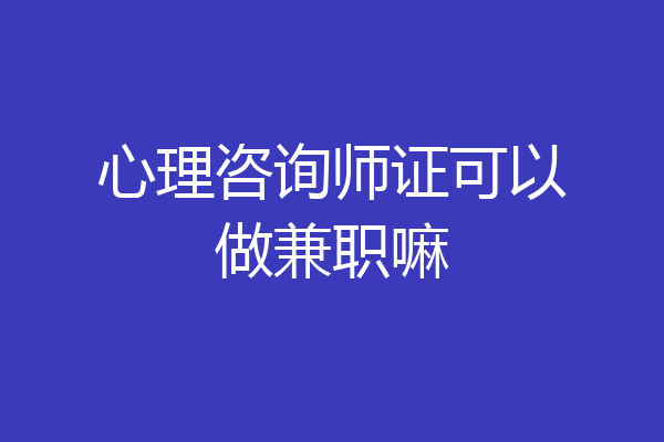 心理咨询师证可以做兼职嘛