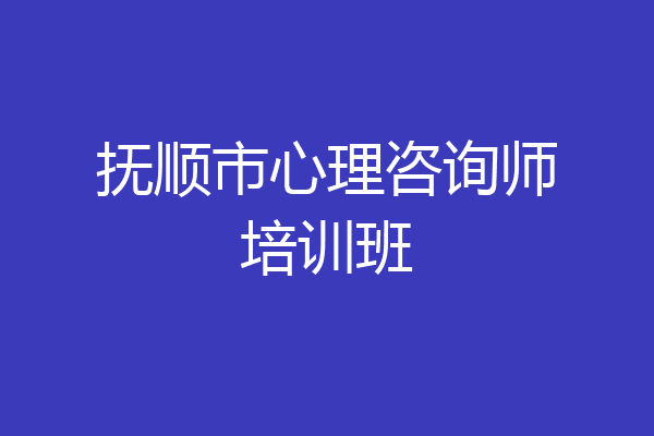 抚顺市心理咨询师培训班