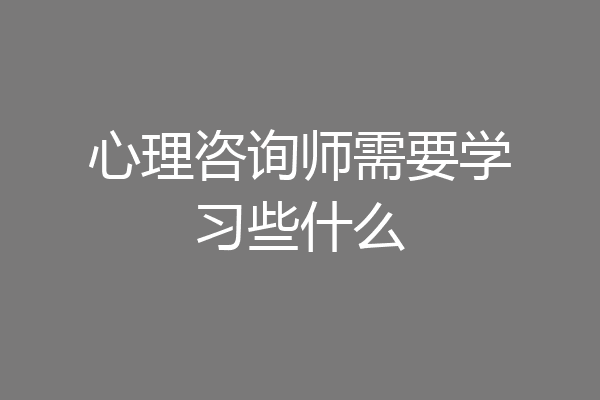心理咨询师需要学习些什么