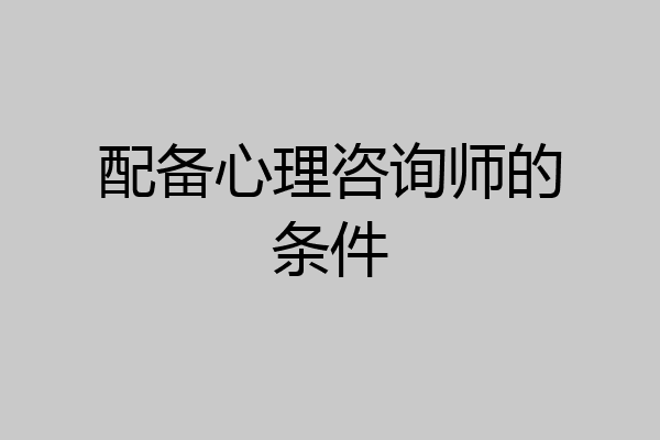配备心理咨询师的条件