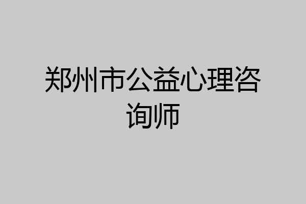 郑州市公益心理咨询师