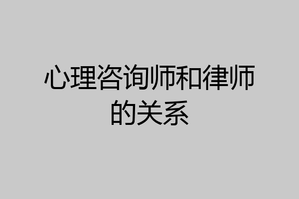 心理咨询师和律师的关系
