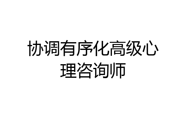 协调有序化高级心理咨询师