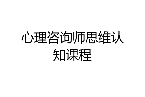 心理咨询师思维认知课程