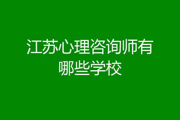 江苏心理咨询师有哪些学校