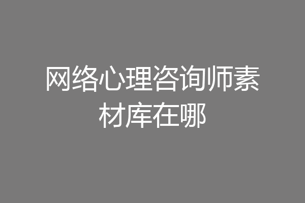网络心理咨询师素材库在哪