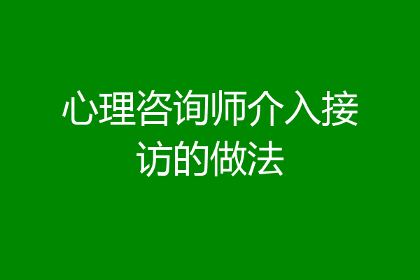 心理咨询师介入接访的做法