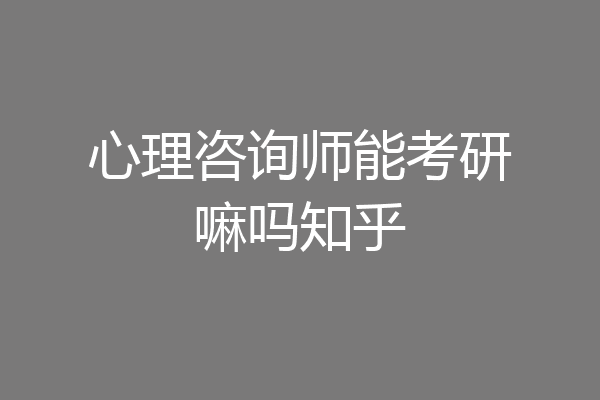 心理咨询师能考研嘛吗知乎