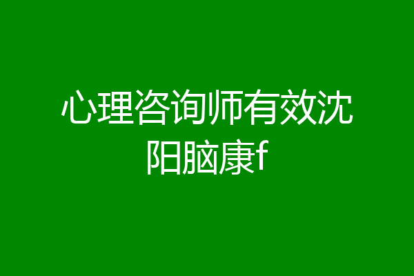 心理咨询师有效沈阳脑康f