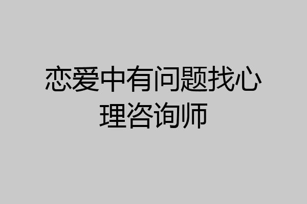 恋爱中有问题找心理咨询师