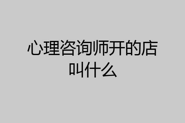 心理咨询师开的店叫什么