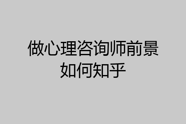做心理咨询师前景如何知乎