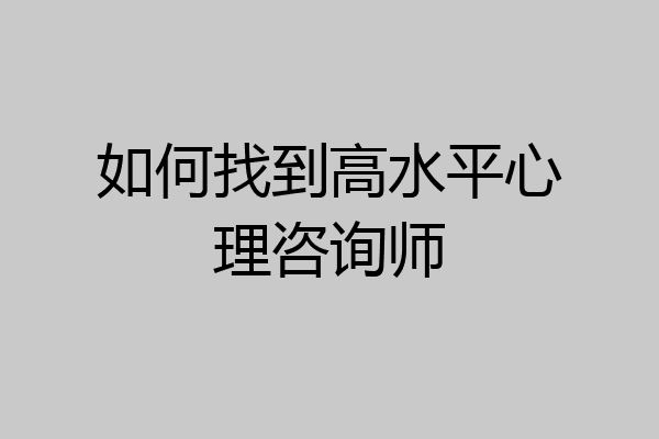 如何找到高水平心理咨询师