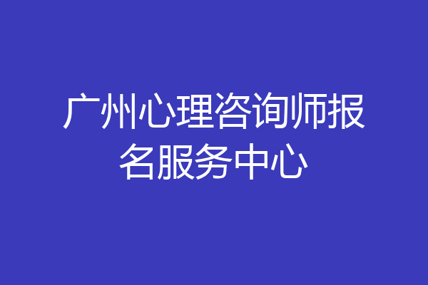 广州心理咨询师报名服务中心