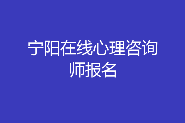宁阳在线心理咨询师报名