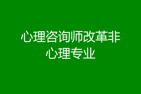 心理咨询师改革非心理专业