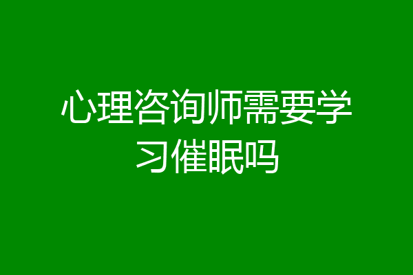 心理咨询师需要学习催眠吗