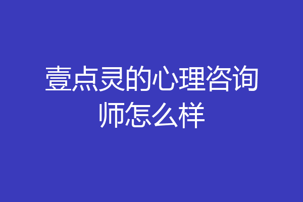 壹点灵的心理咨询师怎么样