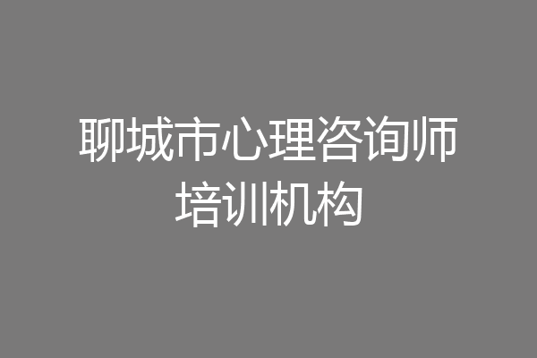 聊城市心理咨询师培训机构