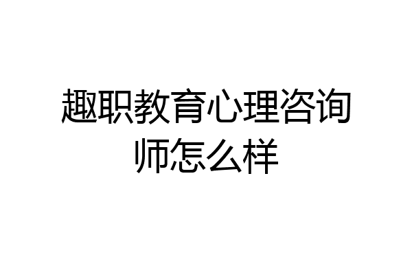 趣职教育心理咨询师怎么样