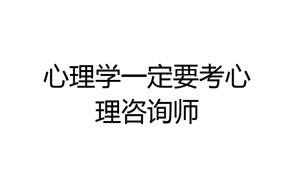心理学一定要考心理咨询师