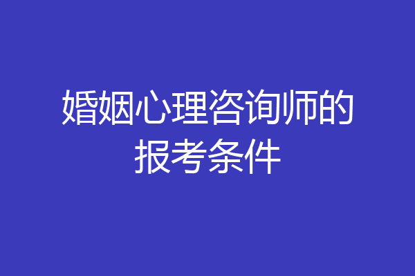 婚姻心理咨询师的报考条件