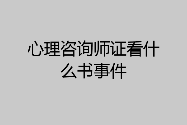 心理咨询师证看什么书事件