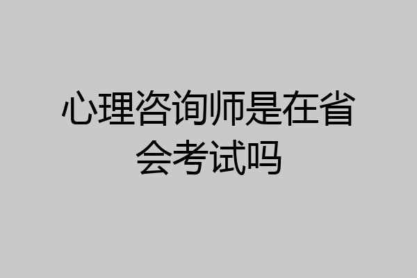 心理咨询师是在省会考试吗