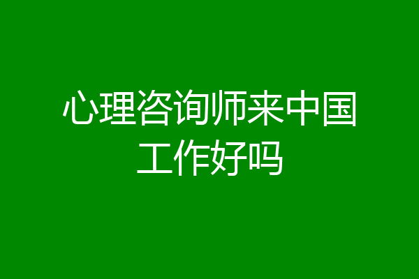 心理咨询师来中国工作好吗