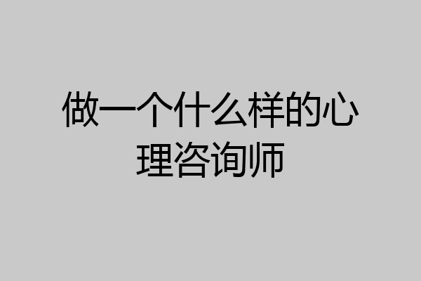 做一个什么样的心理咨询师