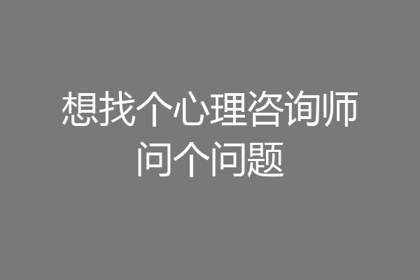 想找个心理咨询师问个问题