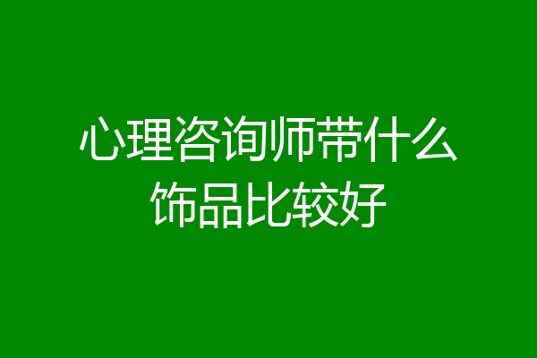 心理咨询师带什么饰品比较好