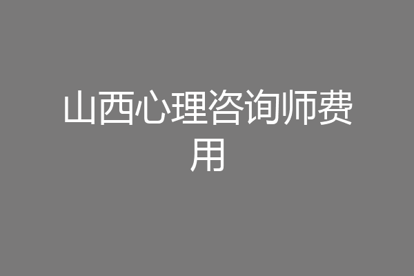 山西心理咨询师费用