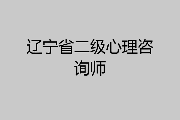 辽宁省二级心理咨询师