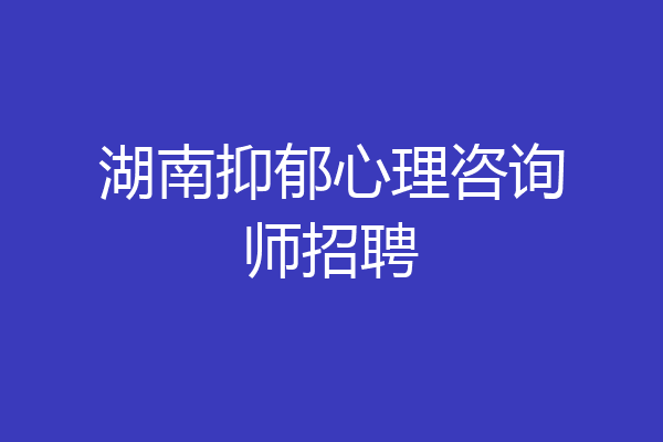 湖南抑郁心理咨询师招聘