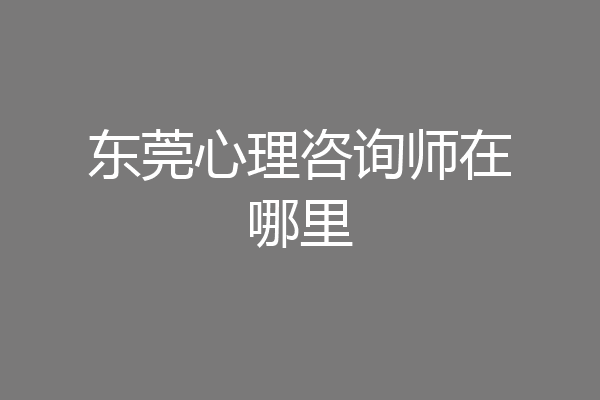 东莞心理咨询师在哪里