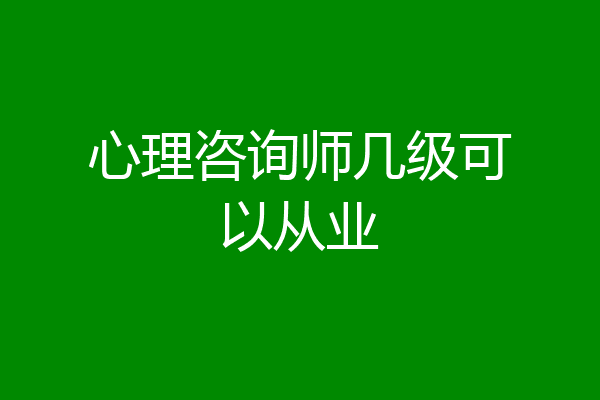 心理咨询师几级可以从业