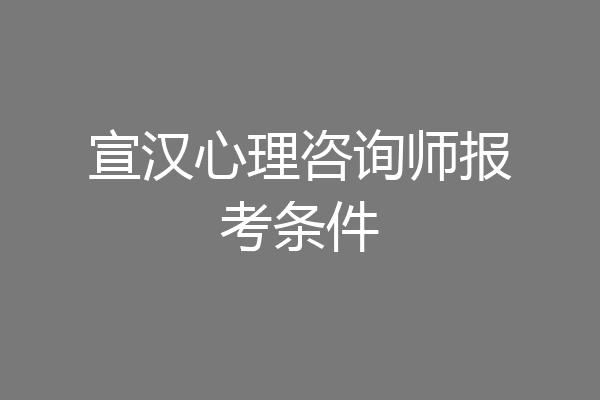 宣汉心理咨询师报考条件